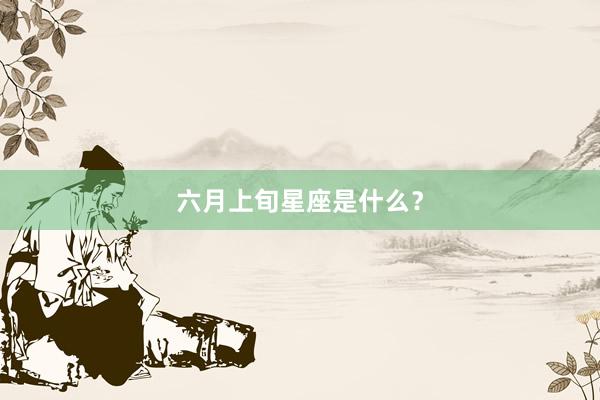 六月上旬星座是什么？