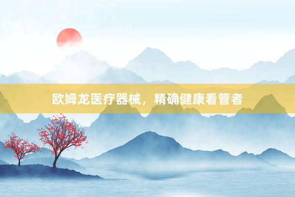 欧姆龙医疗器械，精确健康看管者