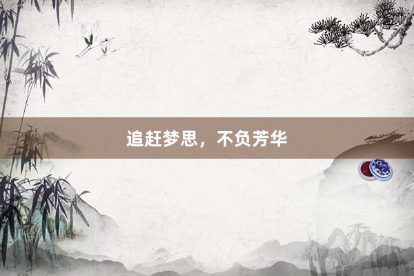 追赶梦思，不负芳华